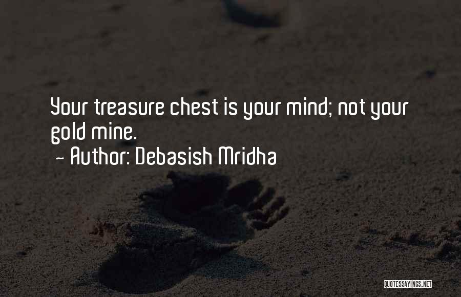 Debasish Mridha Quotes: Your Treasure Chest Is Your Mind; Not Your Gold Mine.