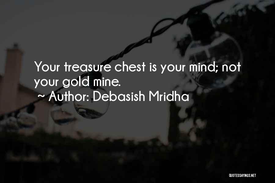 Debasish Mridha Quotes: Your Treasure Chest Is Your Mind; Not Your Gold Mine.
