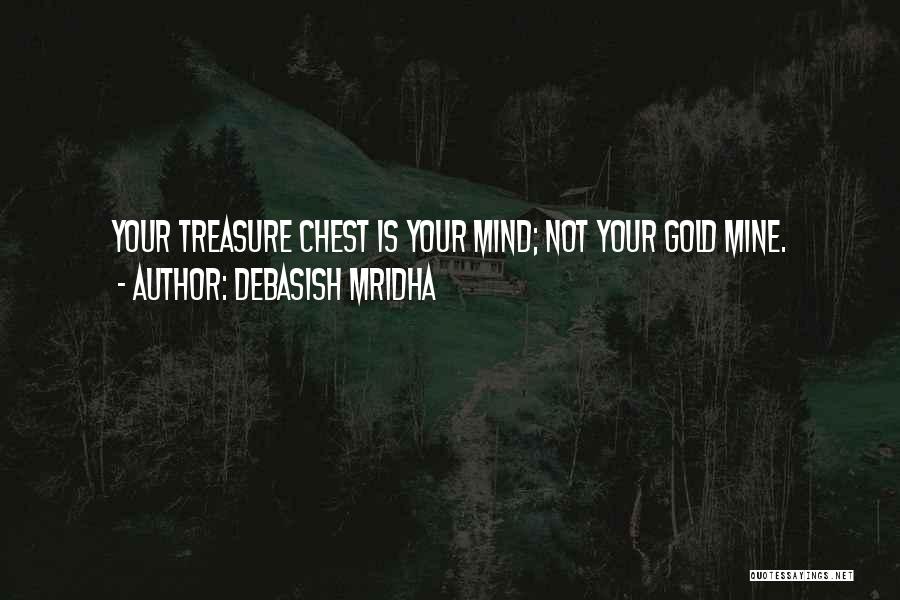 Debasish Mridha Quotes: Your Treasure Chest Is Your Mind; Not Your Gold Mine.