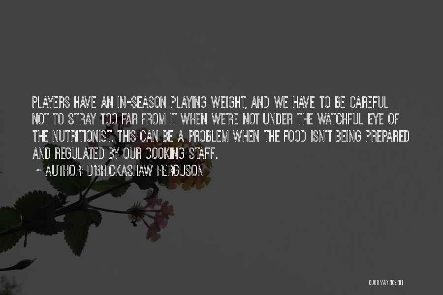 D'Brickashaw Ferguson Quotes: Players Have An In-season Playing Weight, And We Have To Be Careful Not To Stray Too Far From It When