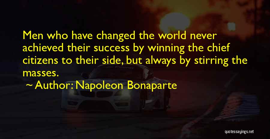 Napoleon Bonaparte Quotes: Men Who Have Changed The World Never Achieved Their Success By Winning The Chief Citizens To Their Side, But Always