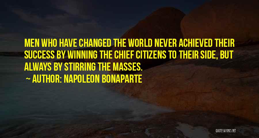 Napoleon Bonaparte Quotes: Men Who Have Changed The World Never Achieved Their Success By Winning The Chief Citizens To Their Side, But Always