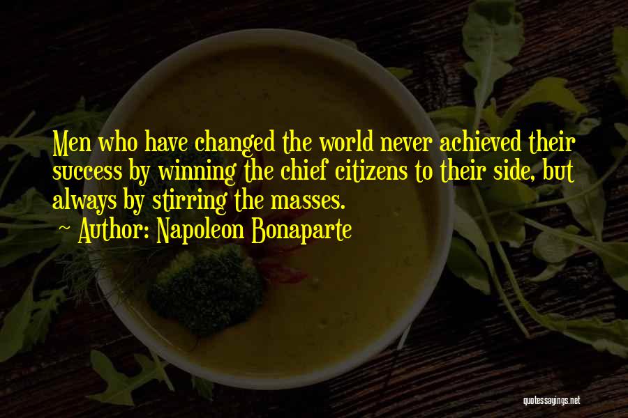 Napoleon Bonaparte Quotes: Men Who Have Changed The World Never Achieved Their Success By Winning The Chief Citizens To Their Side, But Always
