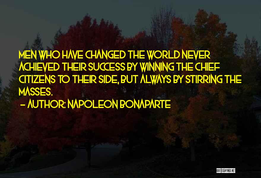 Napoleon Bonaparte Quotes: Men Who Have Changed The World Never Achieved Their Success By Winning The Chief Citizens To Their Side, But Always