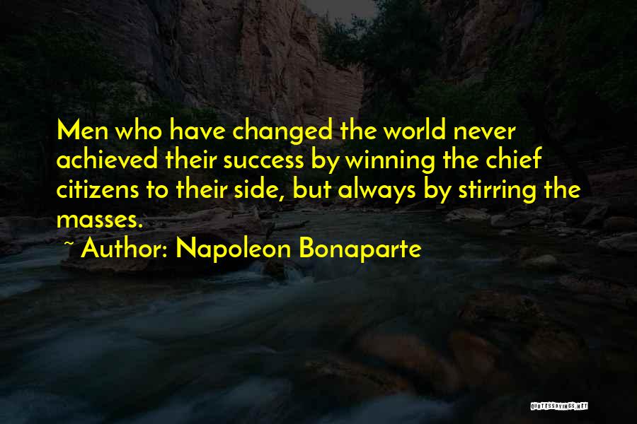 Napoleon Bonaparte Quotes: Men Who Have Changed The World Never Achieved Their Success By Winning The Chief Citizens To Their Side, But Always