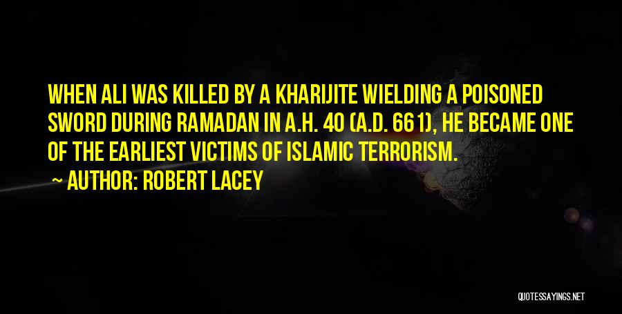Robert Lacey Quotes: When Ali Was Killed By A Kharijite Wielding A Poisoned Sword During Ramadan In A.h. 40 (a.d. 661), He Became