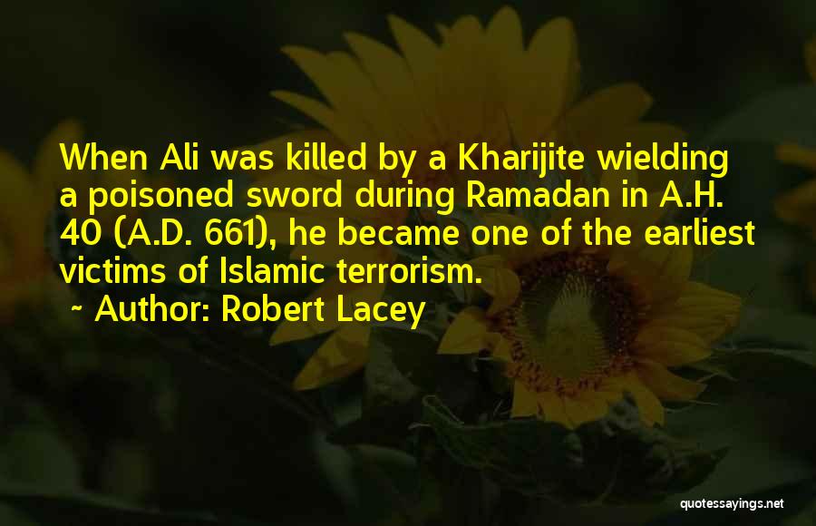 Robert Lacey Quotes: When Ali Was Killed By A Kharijite Wielding A Poisoned Sword During Ramadan In A.h. 40 (a.d. 661), He Became