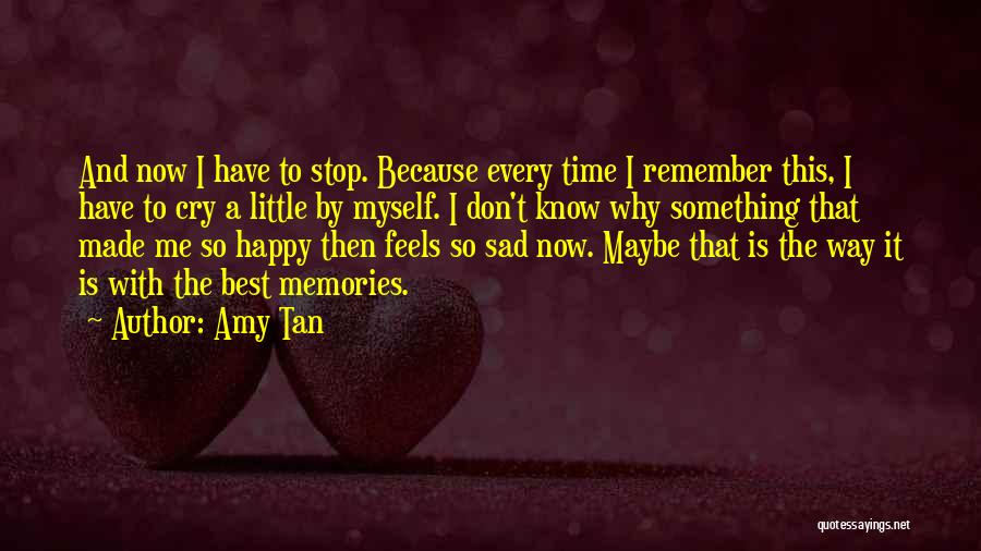 Amy Tan Quotes: And Now I Have To Stop. Because Every Time I Remember This, I Have To Cry A Little By Myself.