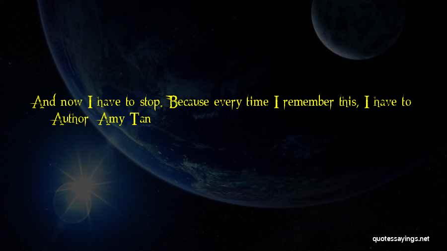 Amy Tan Quotes: And Now I Have To Stop. Because Every Time I Remember This, I Have To Cry A Little By Myself.