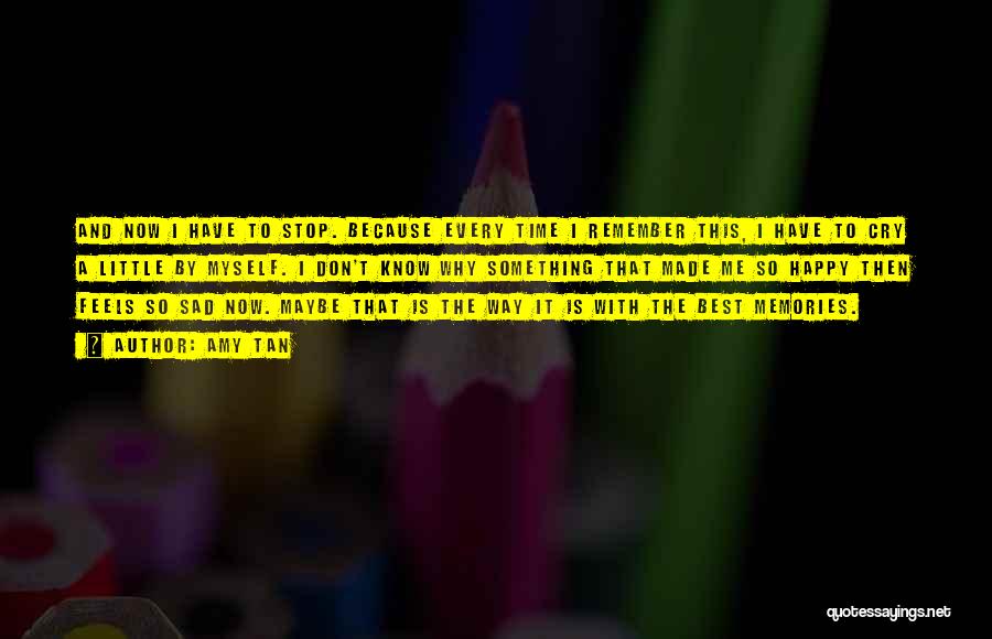 Amy Tan Quotes: And Now I Have To Stop. Because Every Time I Remember This, I Have To Cry A Little By Myself.