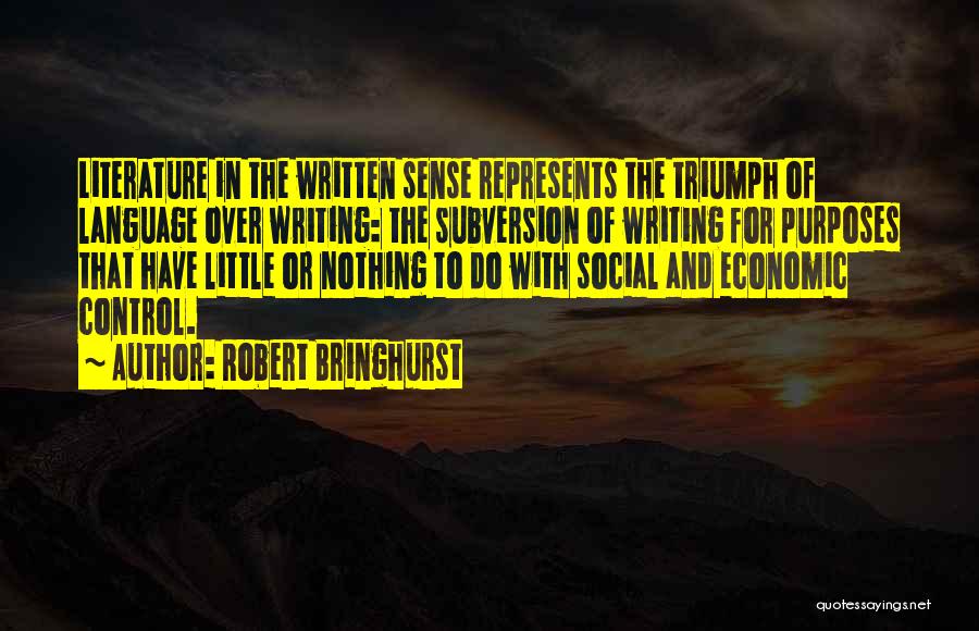 Robert Bringhurst Quotes: Literature In The Written Sense Represents The Triumph Of Language Over Writing: The Subversion Of Writing For Purposes That Have