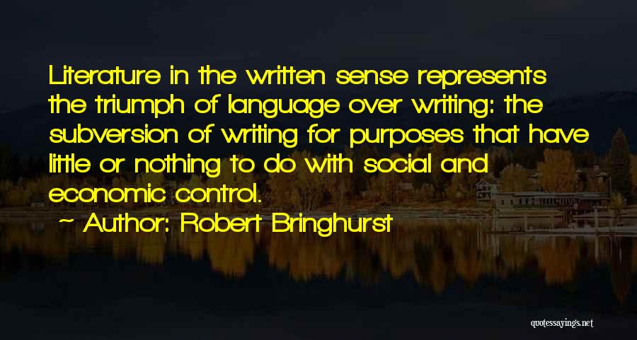 Robert Bringhurst Quotes: Literature In The Written Sense Represents The Triumph Of Language Over Writing: The Subversion Of Writing For Purposes That Have