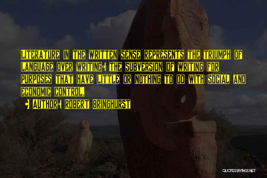 Robert Bringhurst Quotes: Literature In The Written Sense Represents The Triumph Of Language Over Writing: The Subversion Of Writing For Purposes That Have