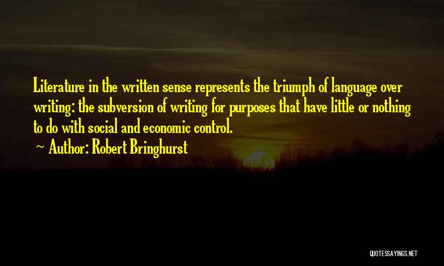 Robert Bringhurst Quotes: Literature In The Written Sense Represents The Triumph Of Language Over Writing: The Subversion Of Writing For Purposes That Have