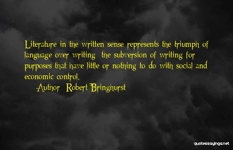 Robert Bringhurst Quotes: Literature In The Written Sense Represents The Triumph Of Language Over Writing: The Subversion Of Writing For Purposes That Have