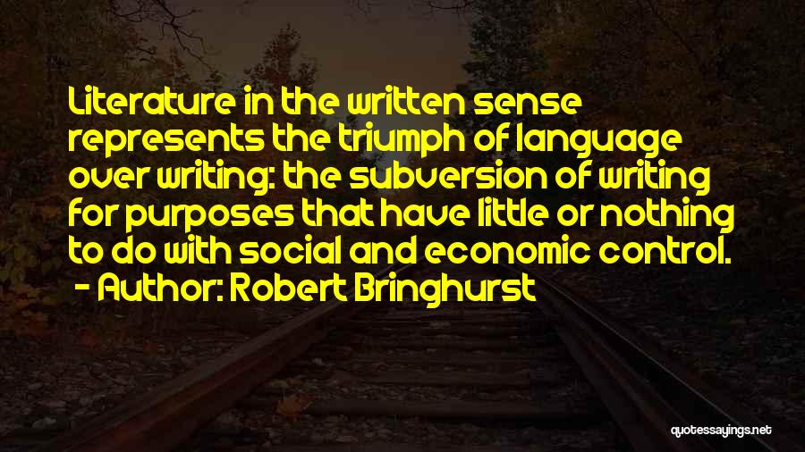 Robert Bringhurst Quotes: Literature In The Written Sense Represents The Triumph Of Language Over Writing: The Subversion Of Writing For Purposes That Have
