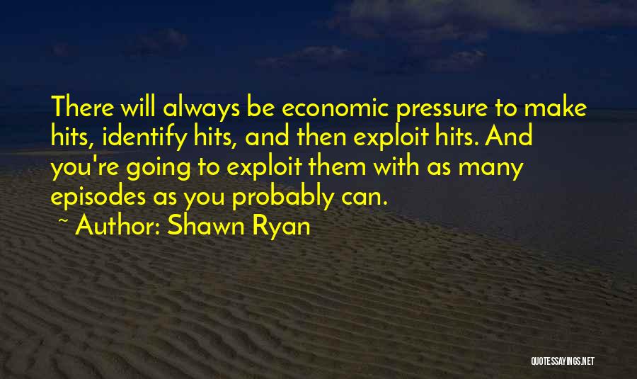 Shawn Ryan Quotes: There Will Always Be Economic Pressure To Make Hits, Identify Hits, And Then Exploit Hits. And You're Going To Exploit