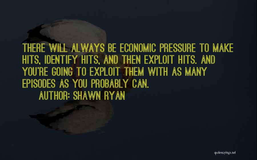 Shawn Ryan Quotes: There Will Always Be Economic Pressure To Make Hits, Identify Hits, And Then Exploit Hits. And You're Going To Exploit