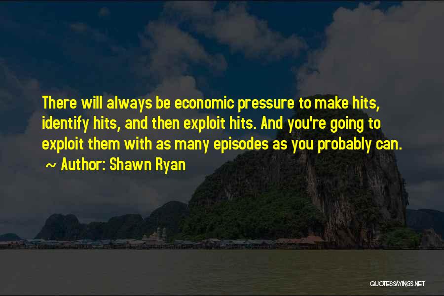 Shawn Ryan Quotes: There Will Always Be Economic Pressure To Make Hits, Identify Hits, And Then Exploit Hits. And You're Going To Exploit