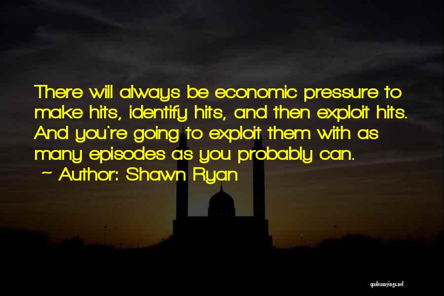 Shawn Ryan Quotes: There Will Always Be Economic Pressure To Make Hits, Identify Hits, And Then Exploit Hits. And You're Going To Exploit