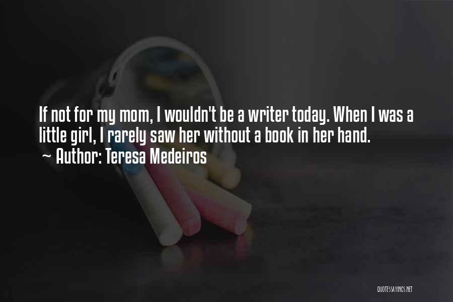 Teresa Medeiros Quotes: If Not For My Mom, I Wouldn't Be A Writer Today. When I Was A Little Girl, I Rarely Saw