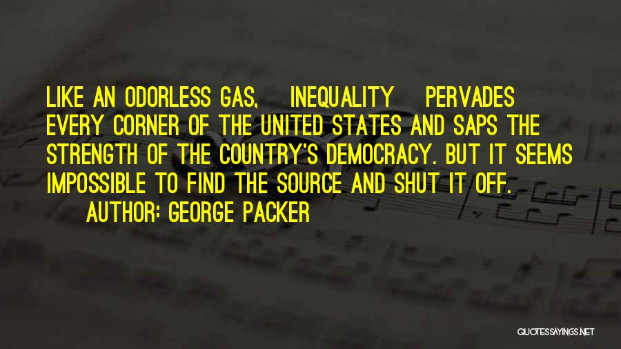 George Packer Quotes: Like An Odorless Gas, [inequality] Pervades Every Corner Of The United States And Saps The Strength Of The Country's Democracy.