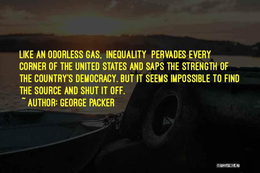George Packer Quotes: Like An Odorless Gas, [inequality] Pervades Every Corner Of The United States And Saps The Strength Of The Country's Democracy.