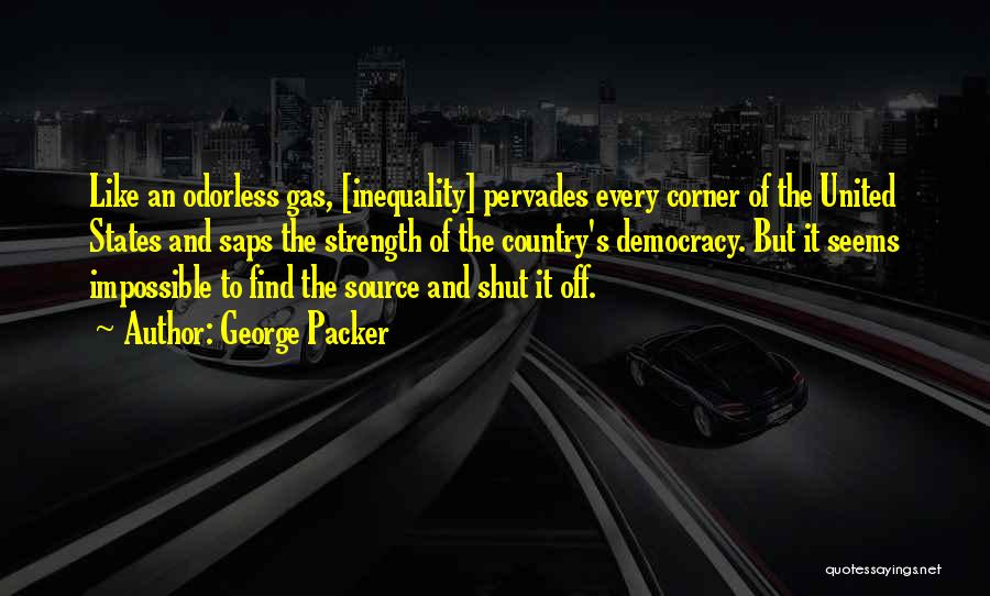 George Packer Quotes: Like An Odorless Gas, [inequality] Pervades Every Corner Of The United States And Saps The Strength Of The Country's Democracy.
