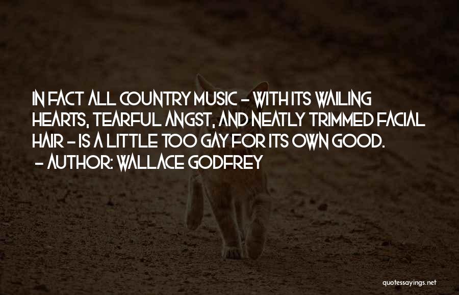 Wallace Godfrey Quotes: In Fact All Country Music - With Its Wailing Hearts, Tearful Angst, And Neatly Trimmed Facial Hair - Is A