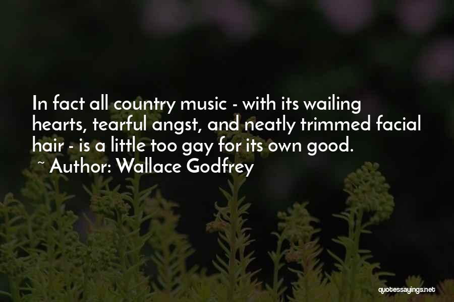 Wallace Godfrey Quotes: In Fact All Country Music - With Its Wailing Hearts, Tearful Angst, And Neatly Trimmed Facial Hair - Is A