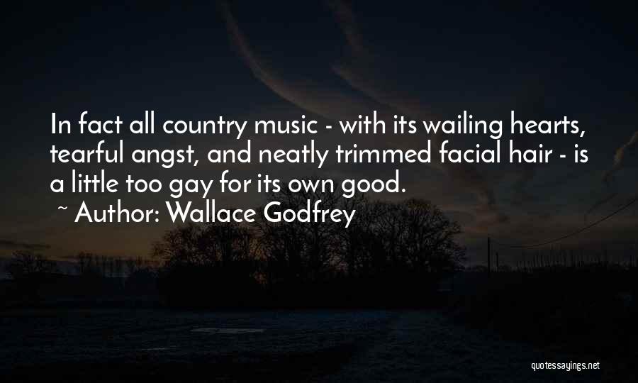 Wallace Godfrey Quotes: In Fact All Country Music - With Its Wailing Hearts, Tearful Angst, And Neatly Trimmed Facial Hair - Is A