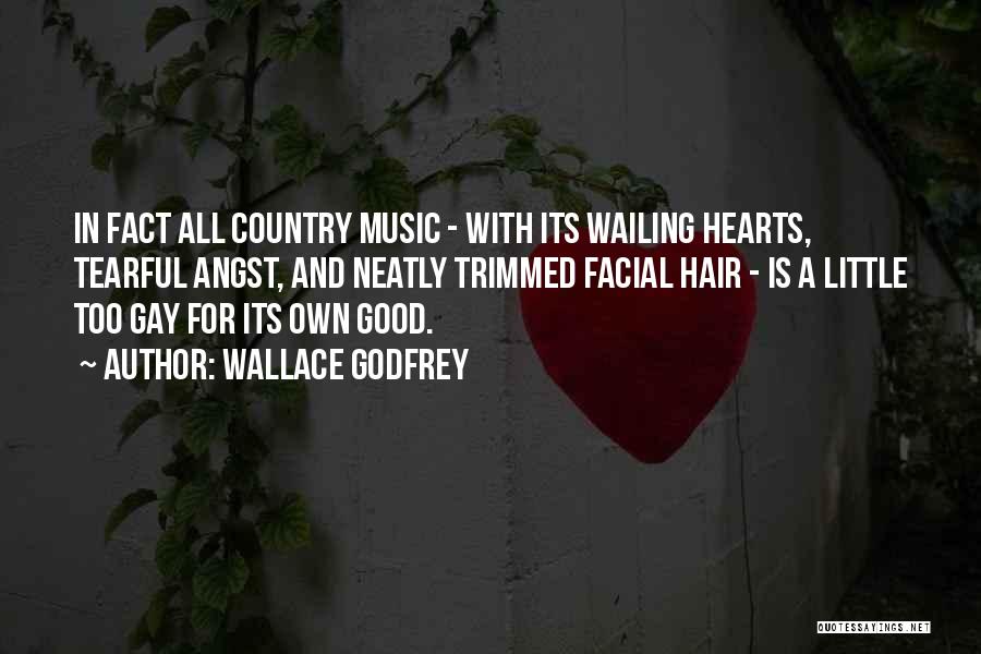 Wallace Godfrey Quotes: In Fact All Country Music - With Its Wailing Hearts, Tearful Angst, And Neatly Trimmed Facial Hair - Is A