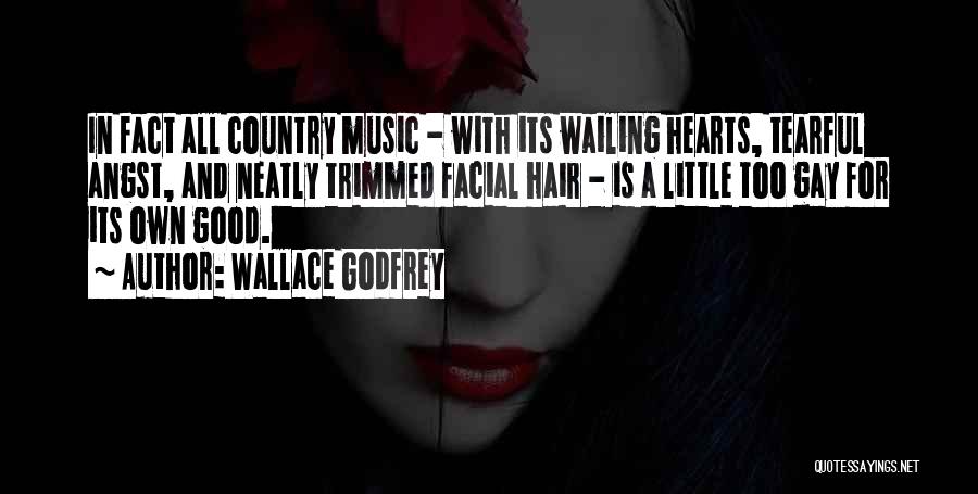 Wallace Godfrey Quotes: In Fact All Country Music - With Its Wailing Hearts, Tearful Angst, And Neatly Trimmed Facial Hair - Is A