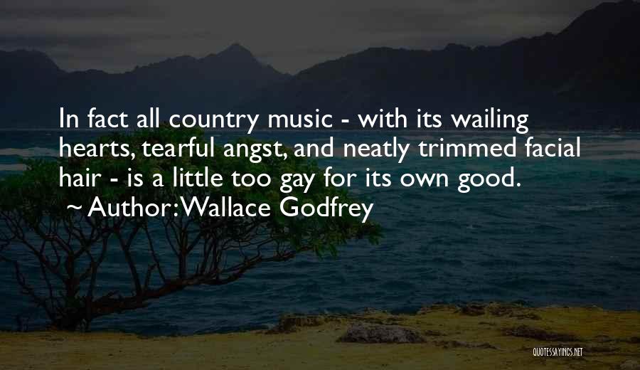 Wallace Godfrey Quotes: In Fact All Country Music - With Its Wailing Hearts, Tearful Angst, And Neatly Trimmed Facial Hair - Is A