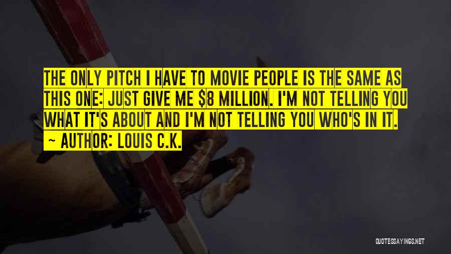 Louis C.K. Quotes: The Only Pitch I Have To Movie People Is The Same As This One: Just Give Me $8 Million. I'm