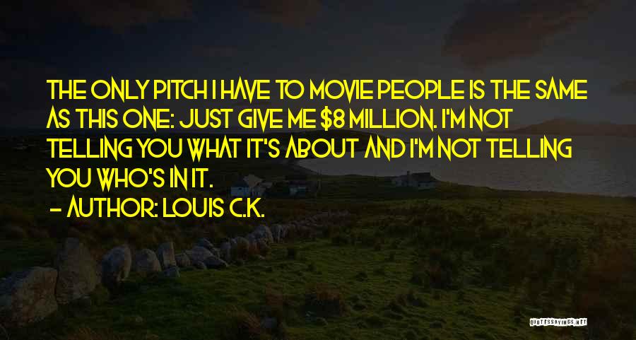 Louis C.K. Quotes: The Only Pitch I Have To Movie People Is The Same As This One: Just Give Me $8 Million. I'm