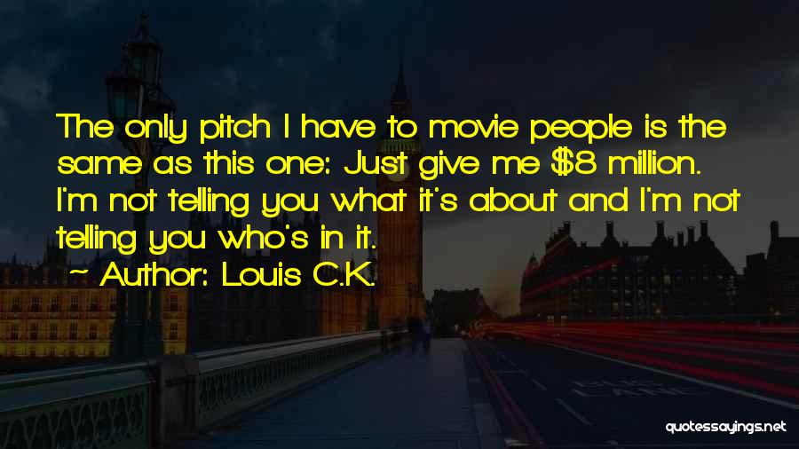 Louis C.K. Quotes: The Only Pitch I Have To Movie People Is The Same As This One: Just Give Me $8 Million. I'm