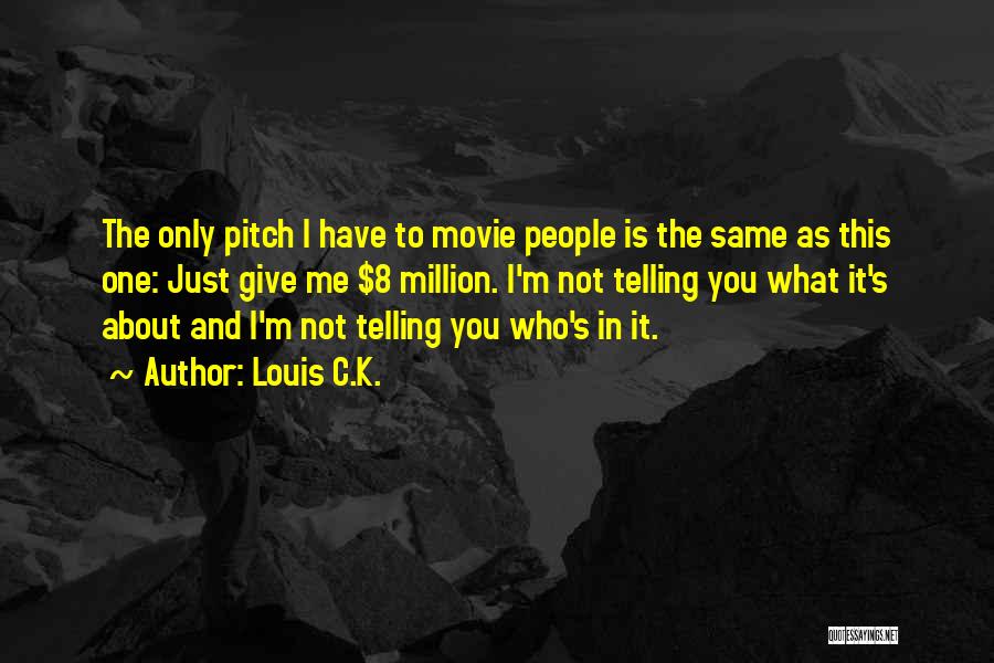 Louis C.K. Quotes: The Only Pitch I Have To Movie People Is The Same As This One: Just Give Me $8 Million. I'm