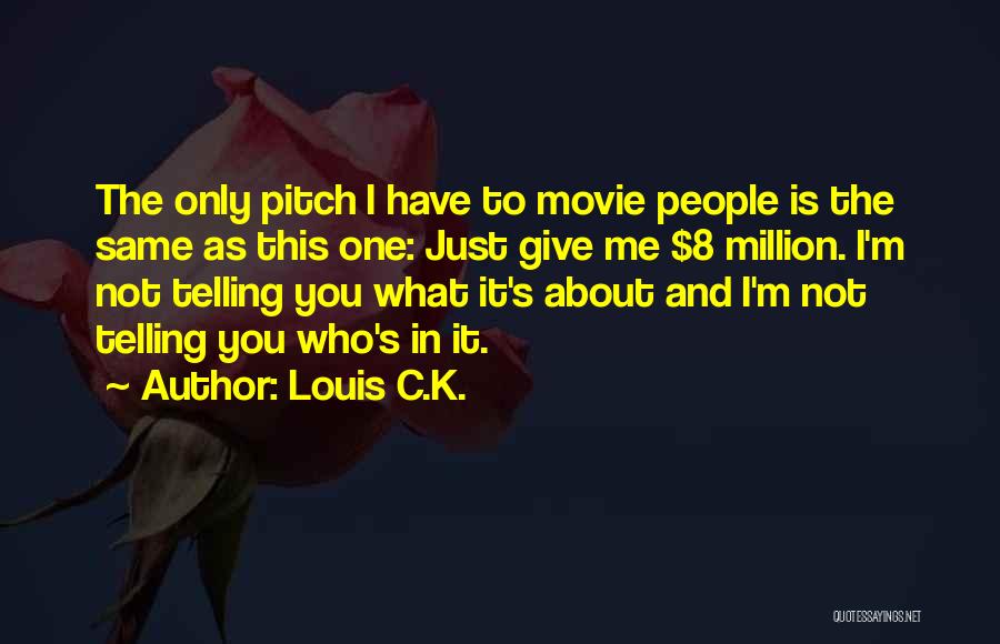 Louis C.K. Quotes: The Only Pitch I Have To Movie People Is The Same As This One: Just Give Me $8 Million. I'm