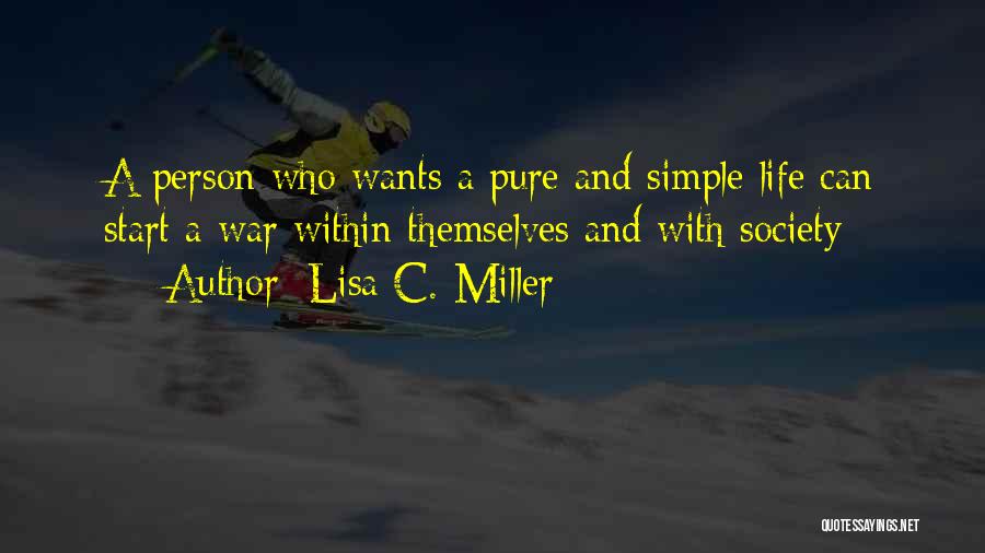 Lisa C. Miller Quotes: A Person Who Wants A Pure And Simple Life Can Start A War Within Themselves And With Society