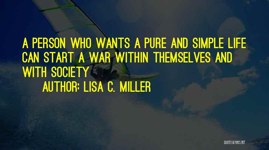 Lisa C. Miller Quotes: A Person Who Wants A Pure And Simple Life Can Start A War Within Themselves And With Society