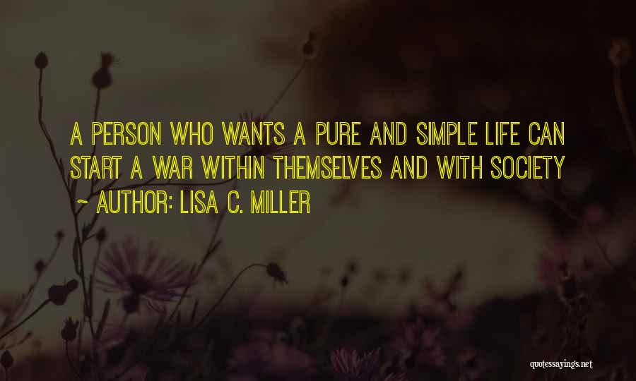 Lisa C. Miller Quotes: A Person Who Wants A Pure And Simple Life Can Start A War Within Themselves And With Society
