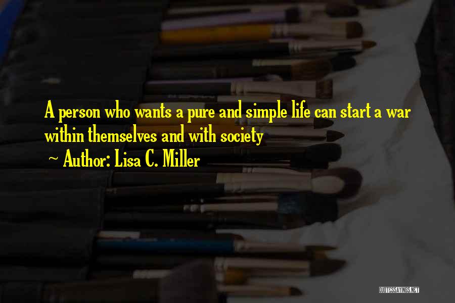 Lisa C. Miller Quotes: A Person Who Wants A Pure And Simple Life Can Start A War Within Themselves And With Society