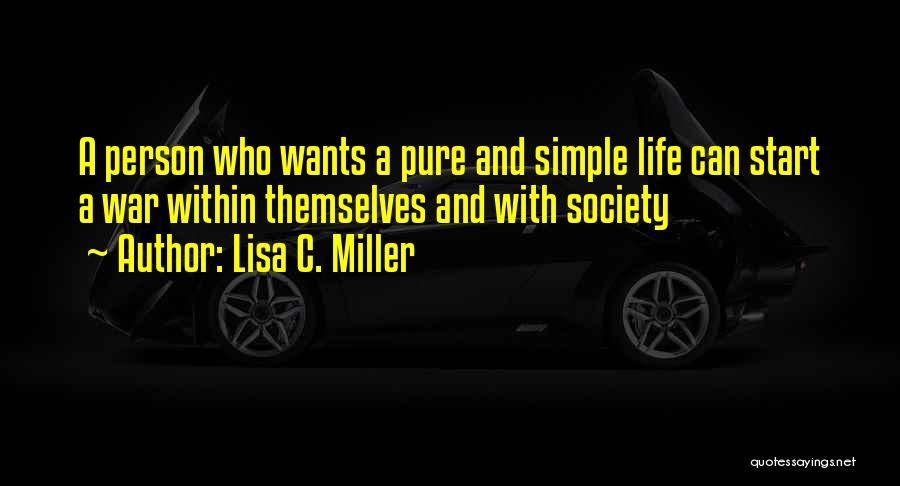 Lisa C. Miller Quotes: A Person Who Wants A Pure And Simple Life Can Start A War Within Themselves And With Society