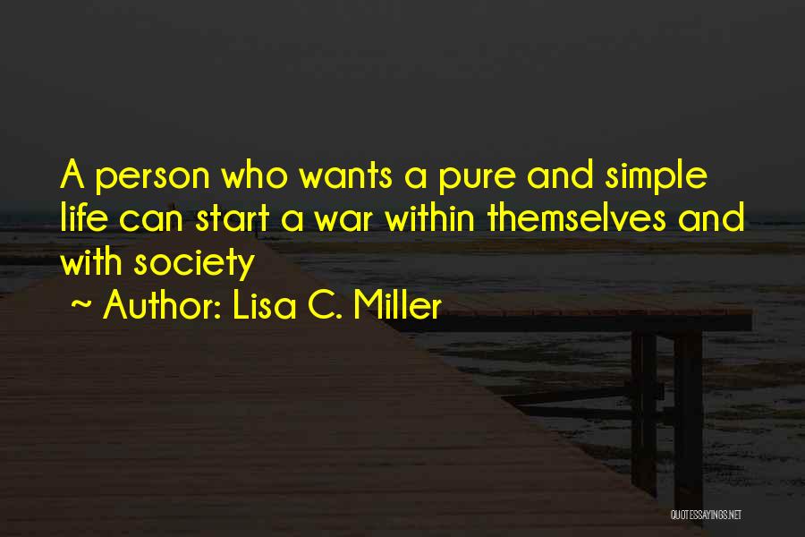Lisa C. Miller Quotes: A Person Who Wants A Pure And Simple Life Can Start A War Within Themselves And With Society