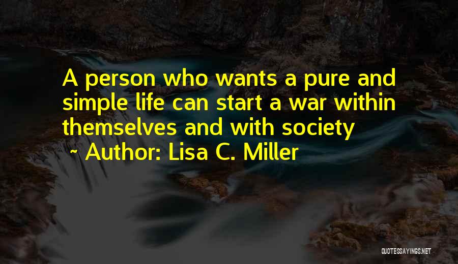 Lisa C. Miller Quotes: A Person Who Wants A Pure And Simple Life Can Start A War Within Themselves And With Society