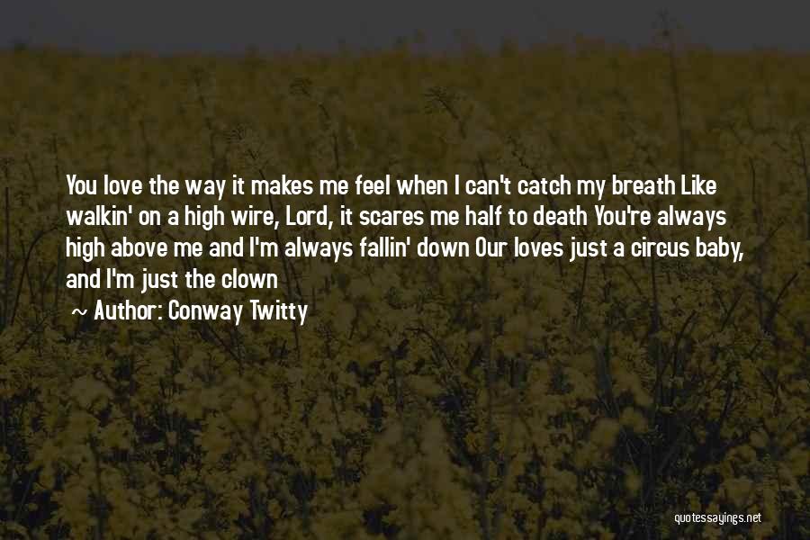 Conway Twitty Quotes: You Love The Way It Makes Me Feel When I Can't Catch My Breath Like Walkin' On A High Wire,