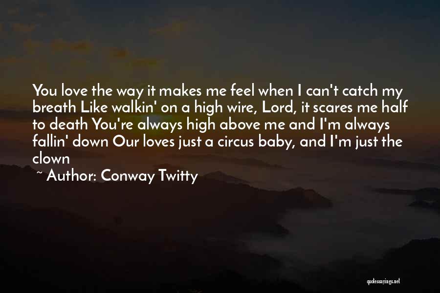 Conway Twitty Quotes: You Love The Way It Makes Me Feel When I Can't Catch My Breath Like Walkin' On A High Wire,