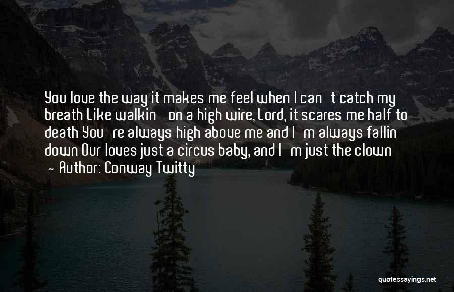 Conway Twitty Quotes: You Love The Way It Makes Me Feel When I Can't Catch My Breath Like Walkin' On A High Wire,