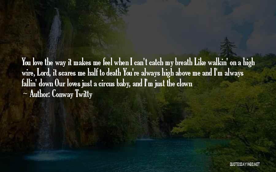 Conway Twitty Quotes: You Love The Way It Makes Me Feel When I Can't Catch My Breath Like Walkin' On A High Wire,